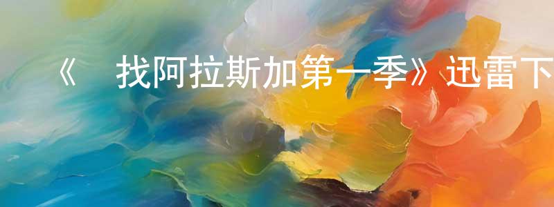 陳開順發布《尋找阿拉斯加第一季》迅雷下載/在線觀看-都市情感-美劇天堂